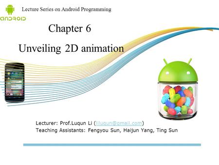 Lecture Series on Android Programming Lecturer: Prof.Luqun Li Teaching Assistants: Fengyou Sun, Haijun Yang, Ting.