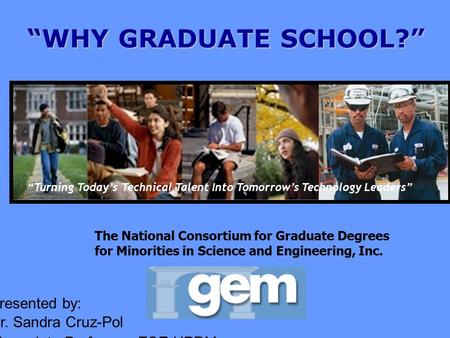 “WHY GRADUATE SCHOOL?” “Turning Today’s Technical Talent Into Tomorrow’s Technology Leaders” The National Consortium for Graduate Degrees for Minorities.