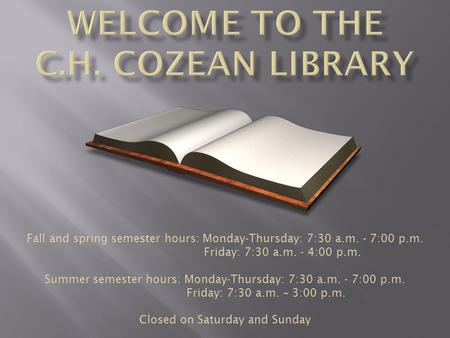 Fall and spring semester hours: Monday-Thursday: 7:30 a.m. - 7:00 p.m. Friday: 7:30 a.m. - 4:00 p.m. Summer semester hours: Monday-Thursday: 7:30 a.m.