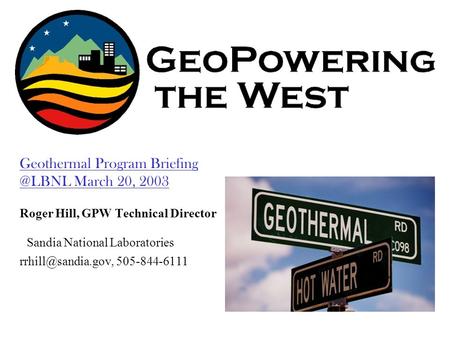 Geothermal Program March 20, 2003 Roger Hill, GPW Technical Director Sandia National Laboratories 505-844-6111.