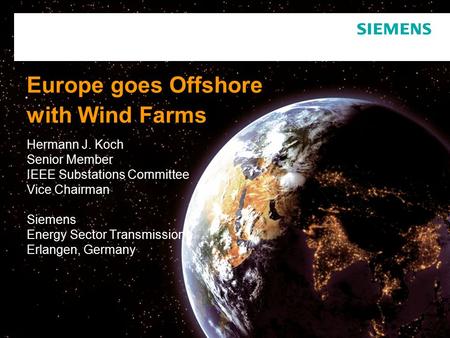 Europe goes Offshore with Wind Farms Hermann J. Koch Senior Member IEEE Substations Committee Vice Chairman Siemens Energy Sector Transmission Erlangen,