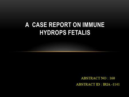 ABSTRACT NO : 160 ABSTRACT ID : IRIA -1141 A CASE REPORT ON IMMUNE HYDROPS FETALIS.