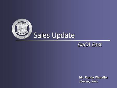 DeCA East Mr. Randy Chandler Director, Sales Mr. Randy Chandler Director, Sales Sales Update.