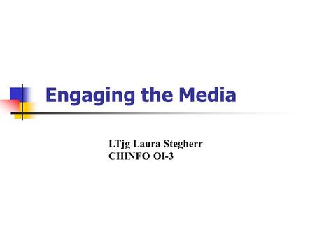 Engaging the Media LTjg Laura Stegherr CHINFO OI-3.