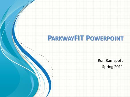 P ARKWAY FIT P OWERPOINT Ron Ramspott Spring 2011.