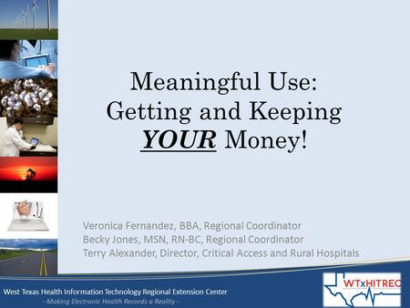 West Texas Health Information Technology Regional Extension Center - Making Electronic Health Records a Reality - Meaningful Use: Getting and Keeping YOUR.