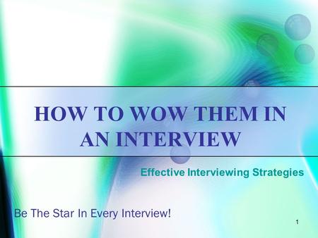 1 HOW TO WOW THEM IN AN INTERVIEW Be The Star In Every Interview! Effective Interviewing Strategies.