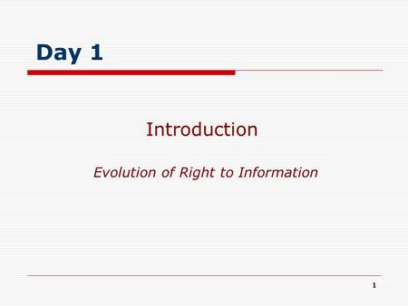 1 Evolution of Right to Information Introduction Day 1.