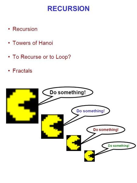 RECURSION Recursion Towers of Hanoi To Recurse or to Loop? Fractals Do something!