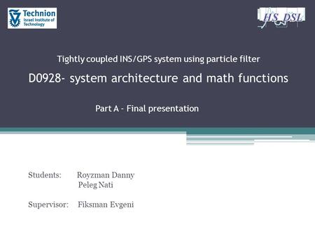 Tightly coupled INS/GPS system using particle filter D0928- system architecture and math functions Part A - Final presentation Students: Royzman Danny.