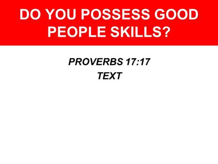 DO YOU POSSESS GOOD PEOPLE SKILLS? PROVERBS 17:17 TEXT.