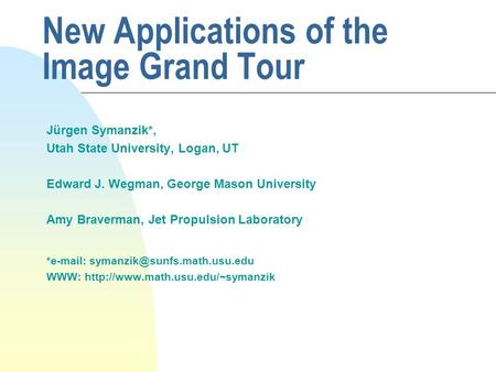 New Applications of the Image Grand Tour Jürgen Symanzik*, Utah State University, Logan, UT Edward J. Wegman, George Mason University Amy Braverman, Jet.