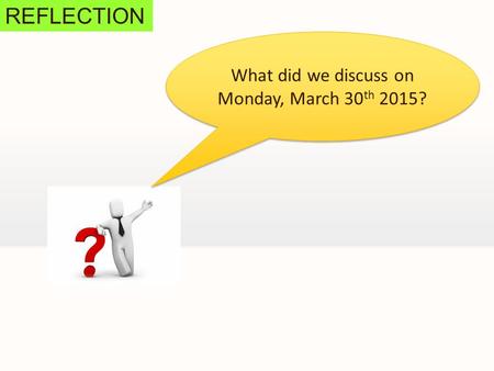 REFLECTION What did we discuss on Monday, March 30 th 2015?