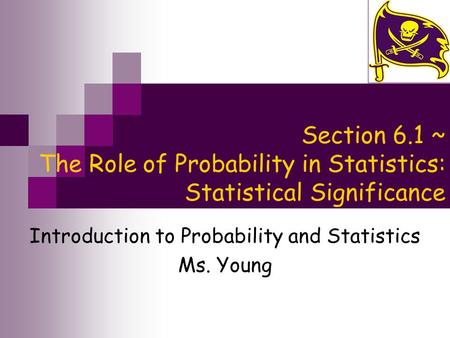 Section 6.1 ~ The Role of Probability in Statistics: Statistical Significance Introduction to Probability and Statistics Ms. Young.