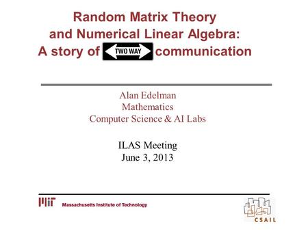 Random Matrix Theory and Numerical Linear Algebra: A story of communication Alan Edelman Mathematics Computer Science & AI Labs ILAS Meeting June 3, 2013.