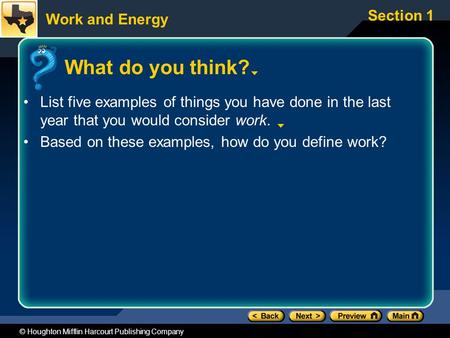 Work and Energy Section 1 © Houghton Mifflin Harcourt Publishing Company What do you think? List five examples of things you have done in the last year.