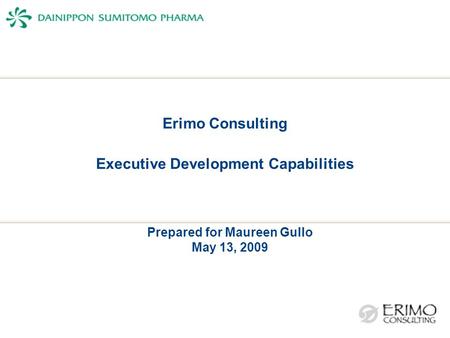 Erimo Consulting Executive Development Capabilities Prepared for Maureen Gullo May 13, 2009.