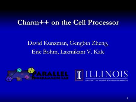 1 Charm++ on the Cell Processor David Kunzman, Gengbin Zheng, Eric Bohm, Laxmikant V. Kale.