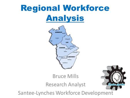 Regional Workforce Analysis Bruce Mills Research Analyst Santee-Lynches Workforce Development.