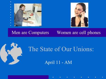 The State of Our Unions: April 11 - AM Men are ComputersWomen are cell phones.