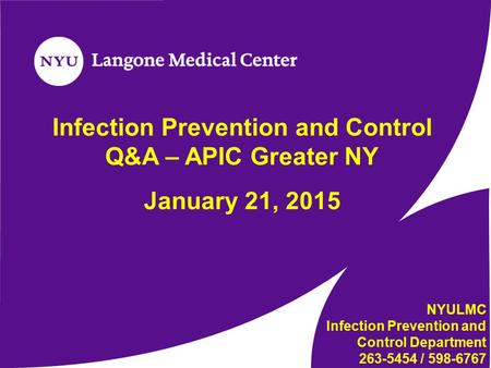 Infection Prevention and Control Q&A – APIC Greater NY January 21, 2015 NYULMC Infection Prevention and Control Department 263-5454 / 598-6767.