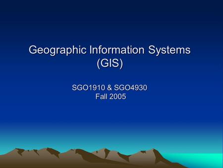 Geographic Information Systems (GIS) SGO1910 & SGO4930 Fall 2005.