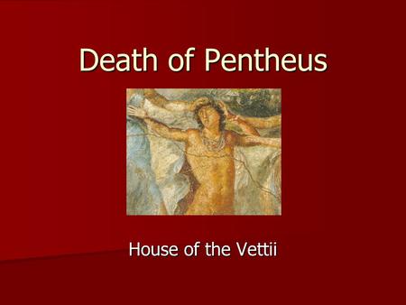 Death of Pentheus House of the Vettii. The House of the Vettii Unlike many Pompeian houses, this house has been extensively restored Unlike many Pompeian.