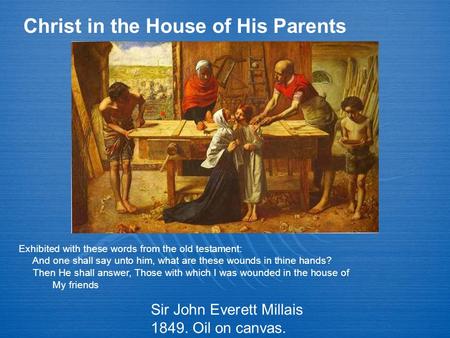 Sir John Everett Millais 1849. Oil on canvas. Christ in the House of His Parents Exhibited with these words from the old testament: And one shall say unto.