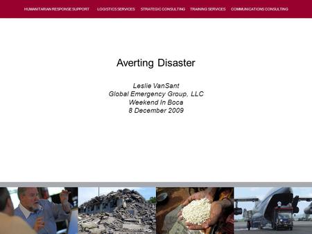 HUMANITARIAN RESPONSE SUPPORT LOGISTICS SERVICES STRATEGIC CONSULTING TRAINING SERVICES COMMUNICATIONS CONSULTING Averting Disaster Leslie VanSant Global.