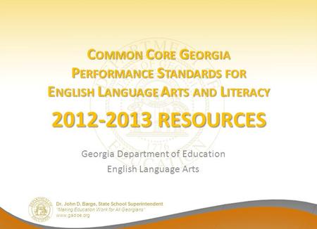 Dr. John D. Barge, State School Superintendent “Making Education Work for All Georgians” www.gadoe.org C OMMON C ORE G EORGIA P ERFORMANCE S TANDARDS FOR.