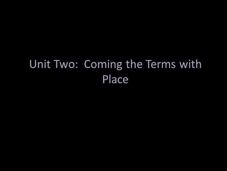 Unit Two: Coming the Terms with Place. Place: Place is a fundamental component of everyday life, the “where” that locates each event and experience in.