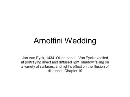 Arnolfini Wedding Jan Van Eyck, 1434. Oil on panel. Van Eyck excelled at portraying direct and diffused light, shadow falling on a variety of surfaces,