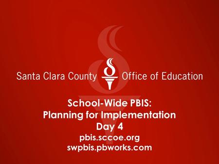 School-Wide PBIS: Planning for Implementation Day 4 pbis.sccoe.org swpbis.pbworks.com.