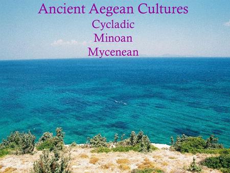 Ancient Aegean Cultures Cycladic Minoan Mycenean.