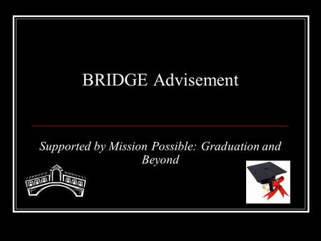 BRIDGE Advisement Supported by Mission Possible: Graduation and Beyond.