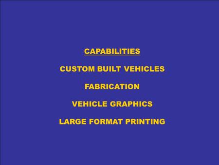 CAPABILITIES CUSTOM BUILT VEHICLES FABRICATION VEHICLE GRAPHICS LARGE FORMAT PRINTING.