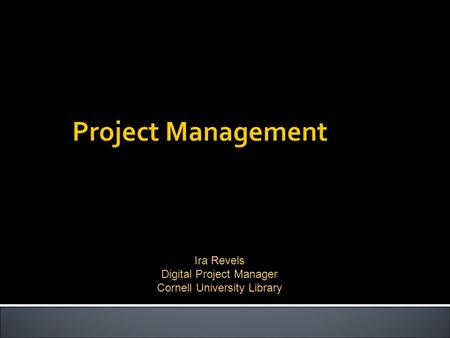 Ira Revels Digital Project Manager Cornell University Library.