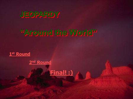 1 st Round 2 nd Round Final! :)JEOPARDY “Around the World” JEOPARDY.