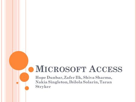 M ICROSOFT A CCESS Hope Dunbar, Zafer Ilk, Shiva Sharma, Nakia Singleton, Ibilola Solarin, Taran Stryker.