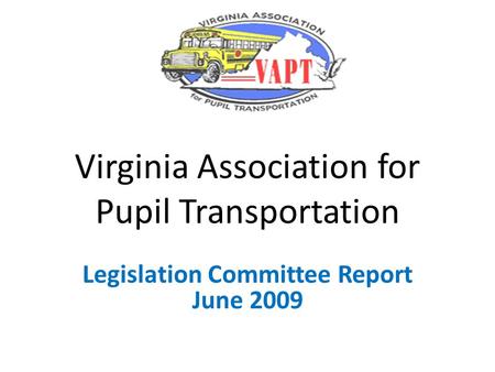 Virginia Association for Pupil Transportation Legislation Committee Report June 2009.