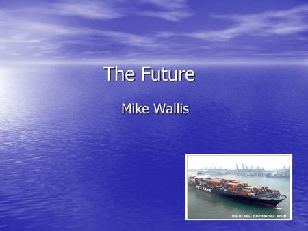 The Future Mike Wallis. Topics for today Trend changes in world demographics and economic activity Trend changes in world demographics and economic activity.