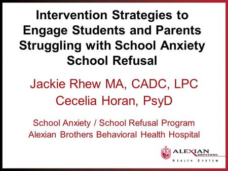 Intervention Strategies to Engage Students and Parents Struggling with School Anxiety School Refusal Jackie Rhew MA, CADC, LPC Cecelia Horan, PsyD School.