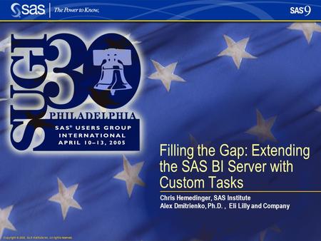 Copyright © 2005, SAS Institute Inc. All rights reserved. Filling the Gap: Extending the SAS BI Server with Custom Tasks Chris Hemedinger, SAS Institute.