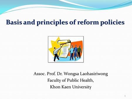 1 Basis and principles of reform policies Assoc. Prof. Dr. Wongsa Laohasiriwong Faculty of Public Health, Khon Kaen University.