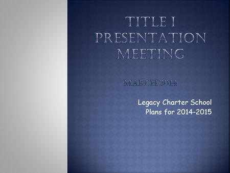 Legacy Charter School Plans for 2014-2015.  High academic/achievement for all children in math and reading  An ever increasing focus on teaching and.