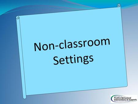 Non-classroom Settings. Classroom SWPBS Subsystems Non-classroom Family Student School-wide.