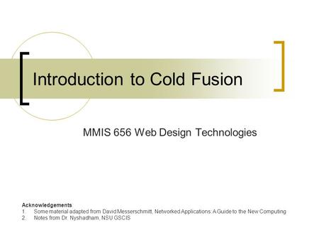 Introduction to Cold Fusion MMIS 656 Web Design Technologies Acknowledgements: 1.Some material adapted from David Messerschmitt, Networked Applications: