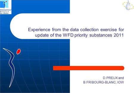 Experience from the data collection exercise for update of the WFD priority substances 2011 D.PREUX and B.FRIBOURG-BLANC, IOW.