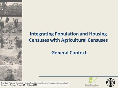 Near East Regional Workshop - Linking Population and Housing Censuses with Agricultural Censuses. Amman, Jordan, 24 - 28 June 2012 Integrating Population.