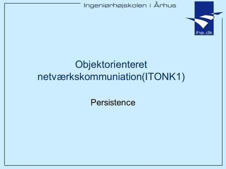 Objektorienteret netværkskommuniation(ITONK1) Persistence.